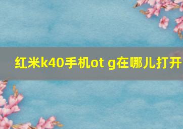 红米k40手机ot g在哪儿打开